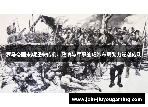 罗马帝国末期迎来转机，政治与军事的巧妙布局助力逆袭成功