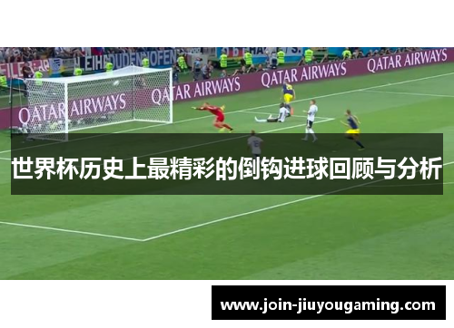 世界杯历史上最精彩的倒钩进球回顾与分析