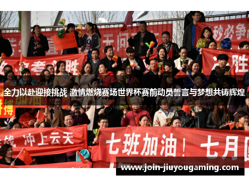 全力以赴迎接挑战 激情燃烧赛场世界杯赛前动员誓言与梦想共铸辉煌