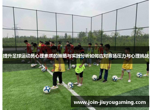 提升足球运动员心理素质的策略与实践分析如何应对赛场压力与心理挑战