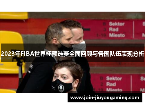 2023年FIBA世界杯预选赛全面回顾与各国队伍表现分析