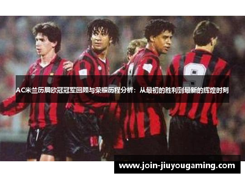 AC米兰历届欧冠冠军回顾与荣耀历程分析：从最初的胜利到最新的辉煌时刻