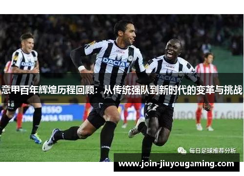 意甲百年辉煌历程回顾：从传统强队到新时代的变革与挑战
