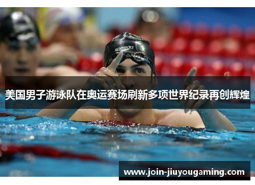美国男子游泳队在奥运赛场刷新多项世界纪录再创辉煌