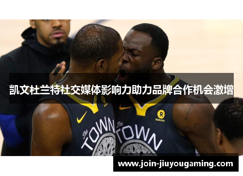 凯文杜兰特社交媒体影响力助力品牌合作机会激增