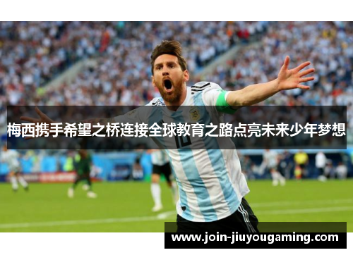 梅西携手希望之桥连接全球教育之路点亮未来少年梦想