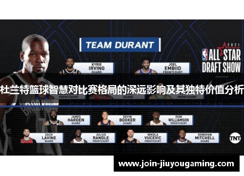 杜兰特篮球智慧对比赛格局的深远影响及其独特价值分析