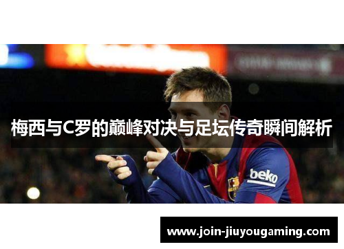 梅西与C罗的巅峰对决与足坛传奇瞬间解析
