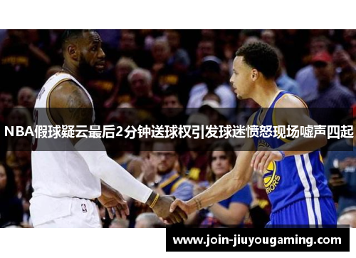 NBA假球疑云最后2分钟送球权引发球迷愤怒现场嘘声四起