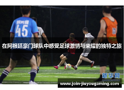 在阿根廷豪门球队中感受足球激情与荣耀的独特之旅