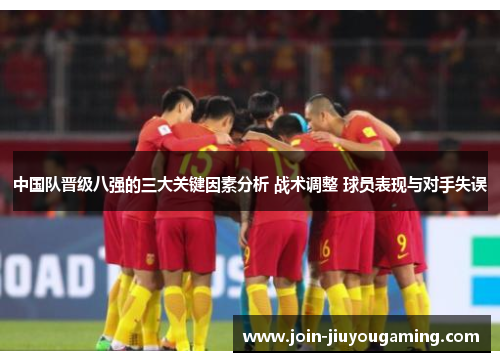 中国队晋级八强的三大关键因素分析 战术调整 球员表现与对手失误