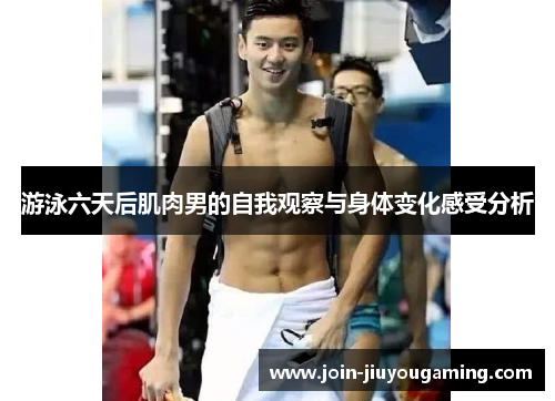 游泳六天后肌肉男的自我观察与身体变化感受分析