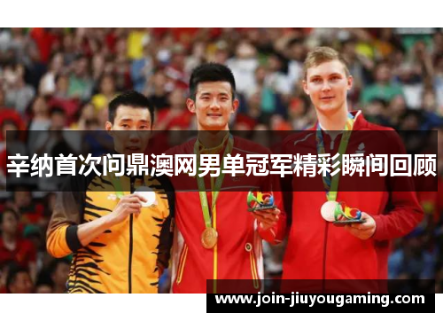 辛纳首次问鼎澳网男单冠军精彩瞬间回顾