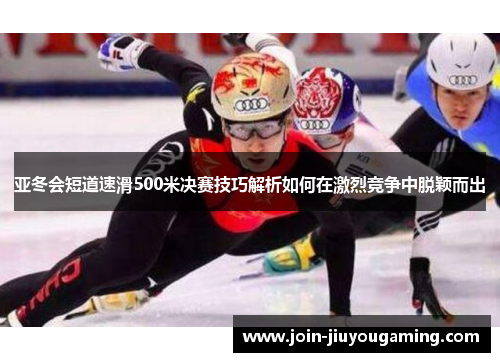 亚冬会短道速滑500米决赛技巧解析如何在激烈竞争中脱颖而出