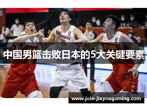 中国男篮击败日本的5大关键要素
