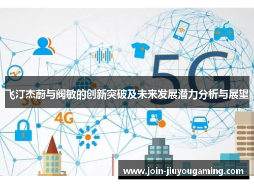飞汀杰蔚与阀敏的创新突破及未来发展潜力分析与展望