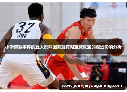 小斯禁赛事件的五大影响因素及其对篮球联盟的深远影响分析