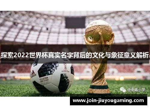 探索2022世界杯真实名字背后的文化与象征意义解析